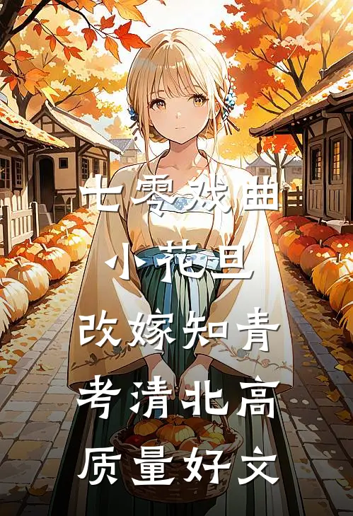 七零戏曲小花旦，改嫁知青考清北高质量好文