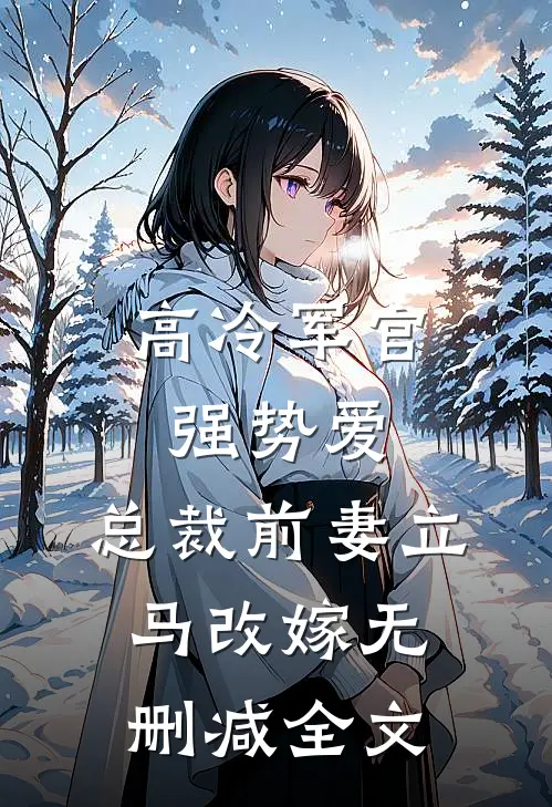 高冷军官强势爱，总裁前妻立马改嫁无删减全文