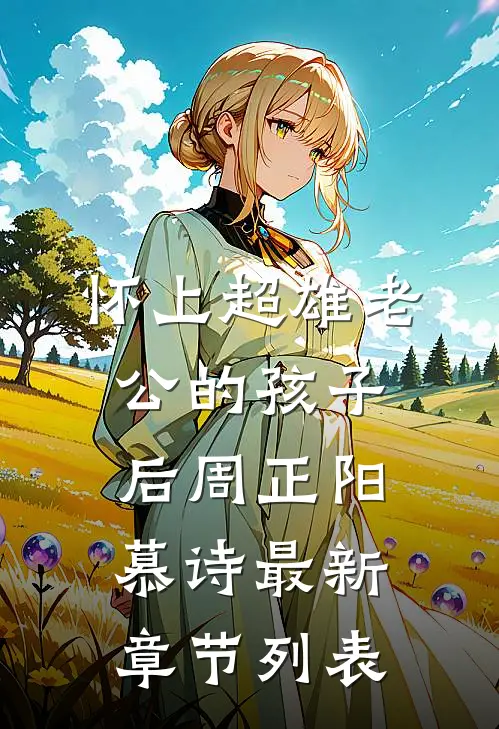 怀上超雄老公的孩子后周正阳慕诗最新章节列表