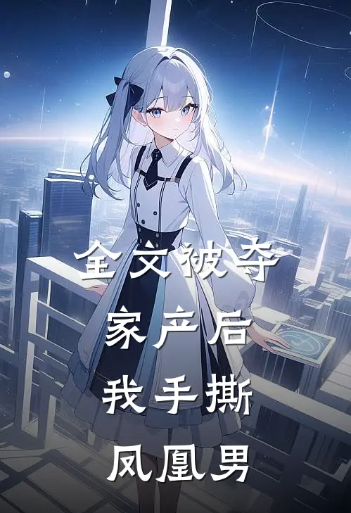 全文被夺家产后,我手撕凤凰男主