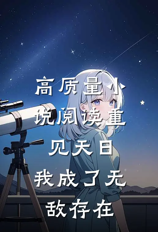 高质量小说阅读重见天日：我成了无敌存在
