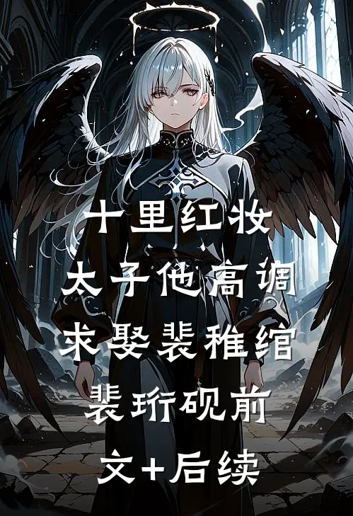 十里红妆，太子他高调求娶裴稚绾裴珩砚前文+后续