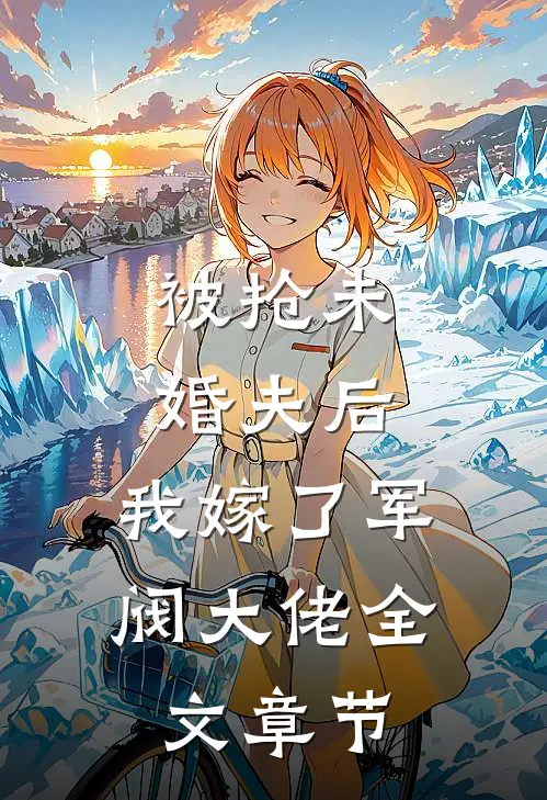 被抢未婚夫后，我嫁了军阀大佬全文章节
