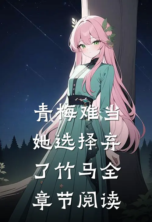 青梅难当，她选择弃了竹马全章节阅读