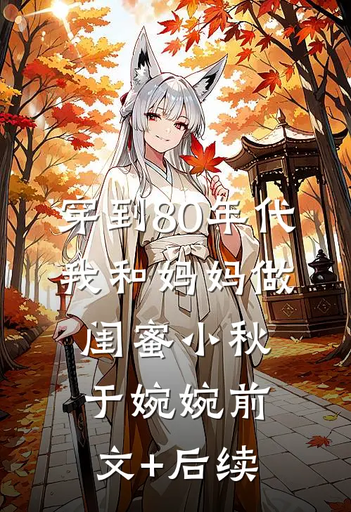 穿到80年代，我和妈妈做闺蜜小秋于婉婉前文+后续