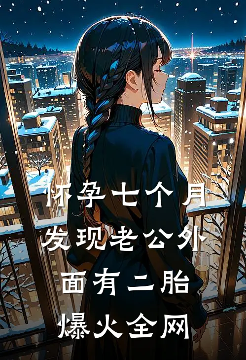 怀孕七个月，发现老公外面有二胎爆火全网