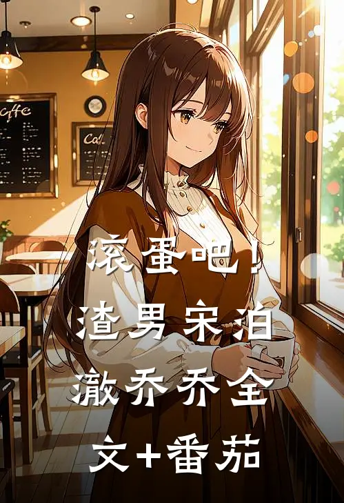 滚蛋吧！渣男宋泊澈乔乔全文+番茄