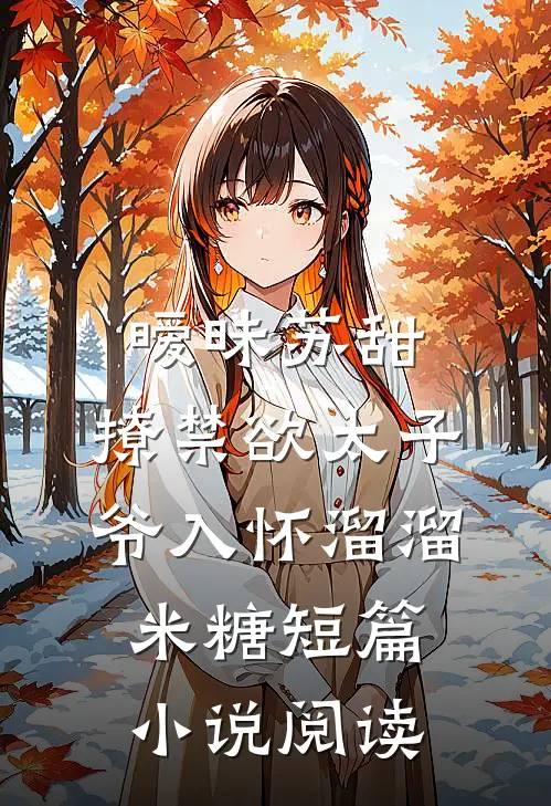 暧昧苏甜:撩禁欲太子爷入怀溜溜米糖短篇小说阅读