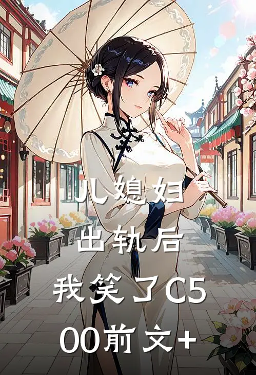 儿媳妇出轨后，我笑了C500前文+