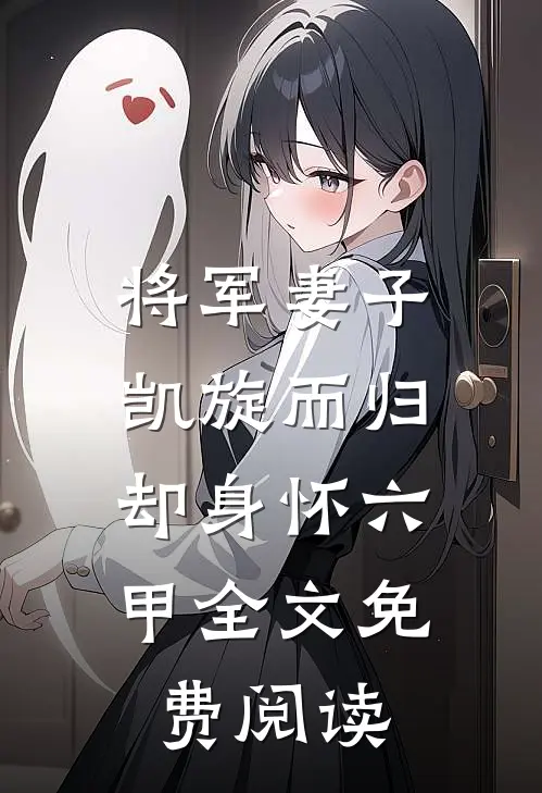 将军妻子凯旋而归,却身怀六甲全文免费阅读无弹窗