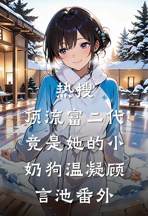 热搜：顶流富二代竟是她的小奶狗温凝顾言池 番外