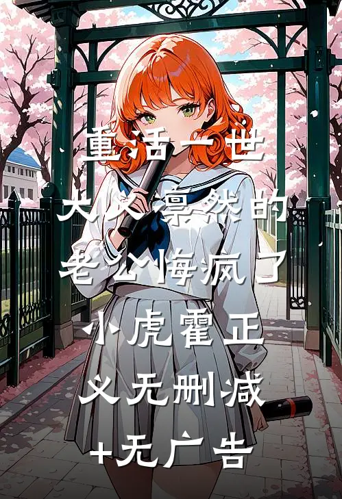 重活一世，大义凛然的老公悔疯了小虎霍正义无删减+无广告