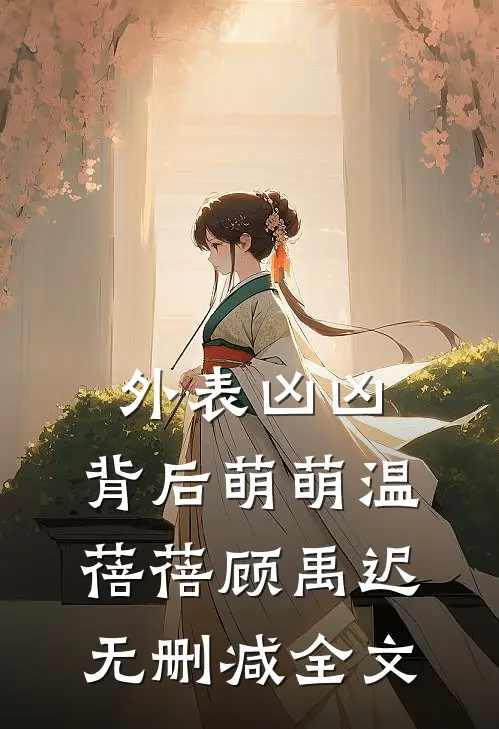 外表凶凶，背后萌萌温蓓蓓顾禹迟无删减全文