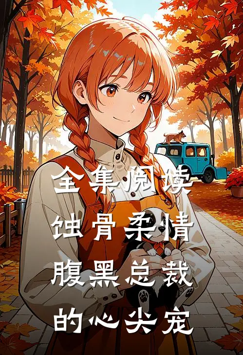 全集阅读蚀骨柔情：腹黑总裁的心尖宠
