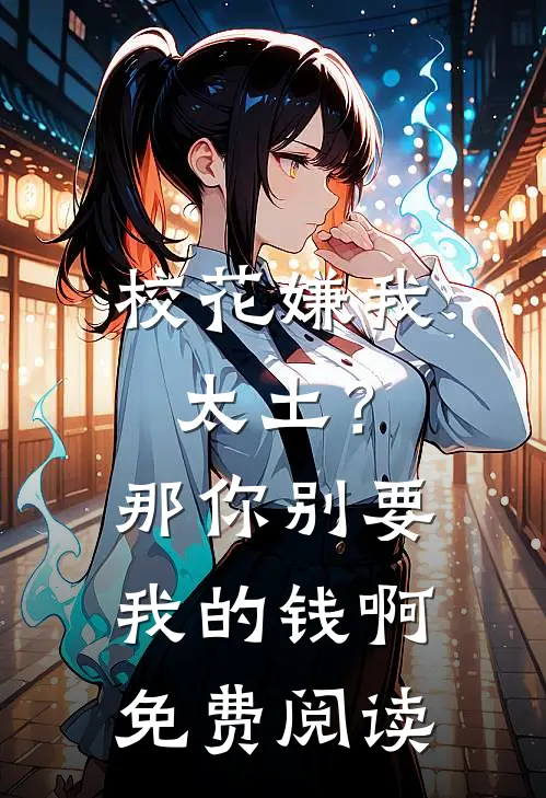 校花嫌我太土？那你别要我的钱啊免费阅读